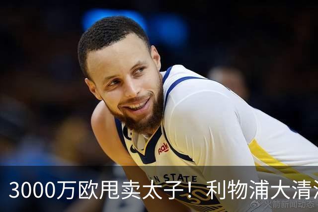 3000万欧甩卖太子！利物浦大清洗开启，3亿豪购能否救主？